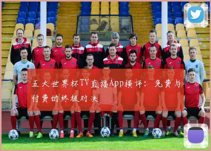 五大世界杯TV直播App横评:免费与付费的终极对决