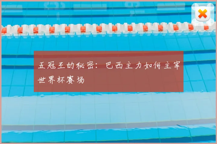 五冠王的秘密:巴西主力如何主宰世界杯赛场